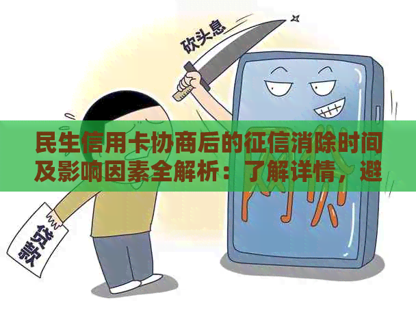 民生信用卡协商后的消除时间及影响因素全解析：了解详情，避免信用受损