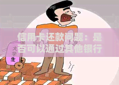 信用卡还款问题：是否可以通过其他银行的银行卡进行跨行转账？