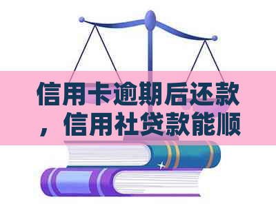 信用卡逾期后还款，信用社贷款能顺利取出吗？解决您的疑惑