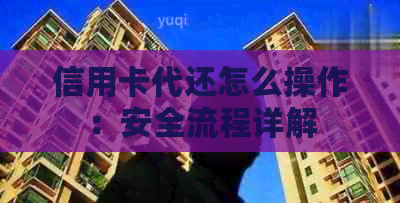 信用卡代还怎么操作：安全流程详解