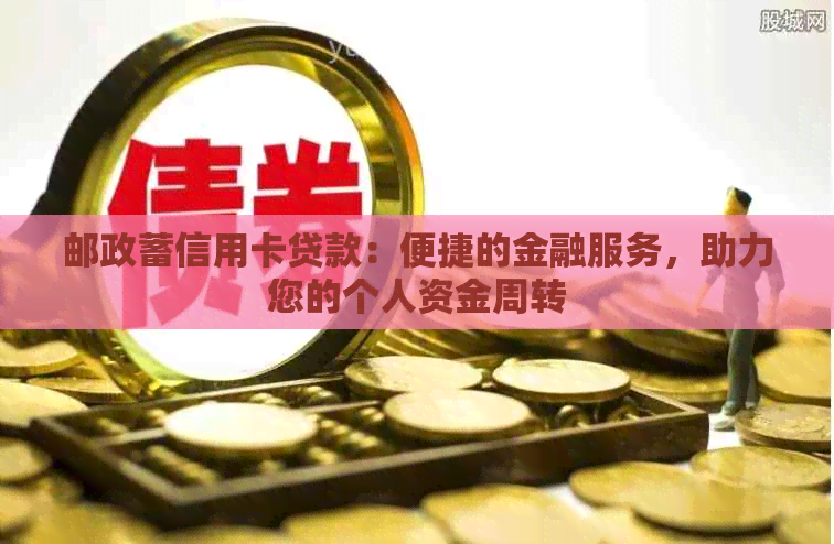 邮政蓄信用卡贷款：便捷的金融服务，助力您的个人资金周转