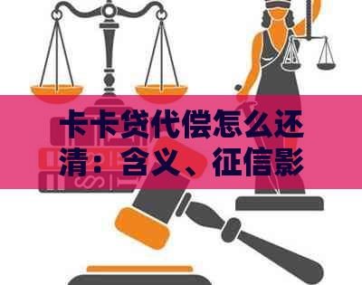 卡卡贷代偿怎么还清：含义、影响及保险公司解答