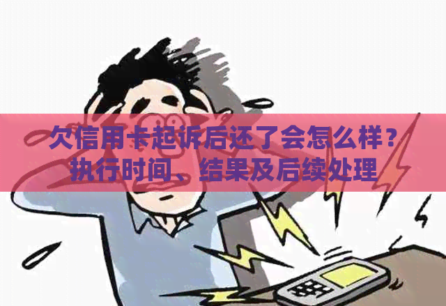 欠信用卡起诉后还了会怎么样？执行时间、结果及后续处理