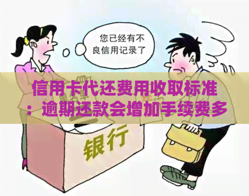 信用卡代还费用收取标准：逾期还款会增加手续费多少？一般服务收费是多少？