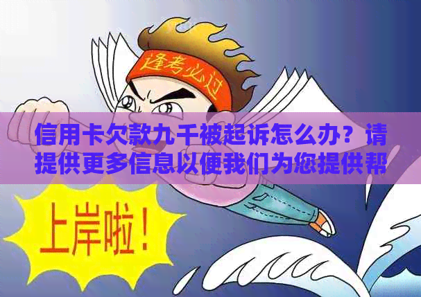 信用卡欠款九千被起诉怎么办？请提供更多信息以便我们为您提供帮助。