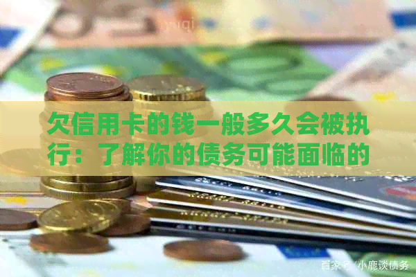 欠信用卡的钱一般多久会被执行：了解你的债务可能面临的强制执行时间