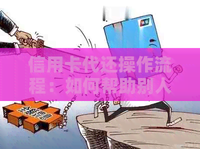 信用卡代还操作流程：如何帮助别人还信用卡债务？