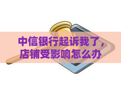 中信银行起诉我了，店铺受影响怎么办？法院强制执行时间？还可以协商吗？