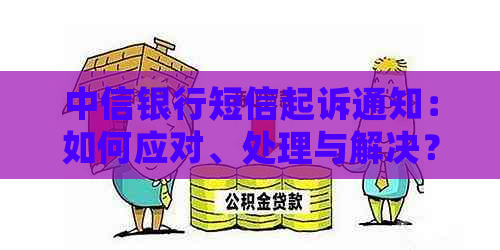 中信银行短信起诉通知：如何应对、处理与解决？用户常见问题解答