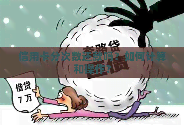 信用卡分次数还款吗？如何计算和操作？
