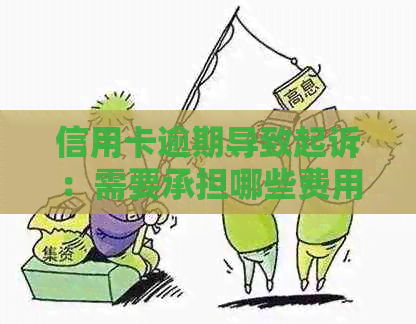 信用卡逾期导致起诉：需要承担哪些费用和诉讼费？最新资讯解析