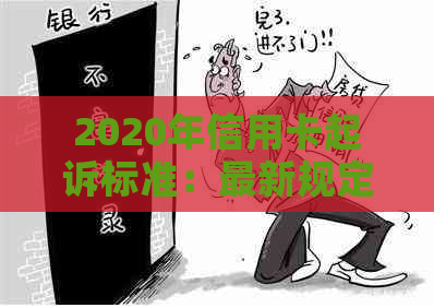 2020年信用卡起诉标准：最新规定、流程与影响