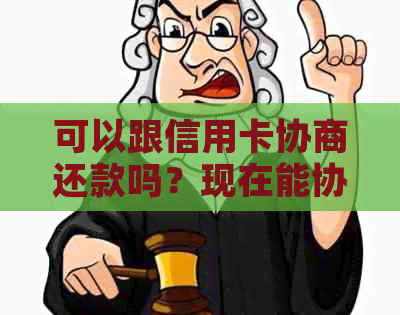 可以跟信用卡协商还款吗？现在能协商分期还款吗？要多久？可以只还本金吗？