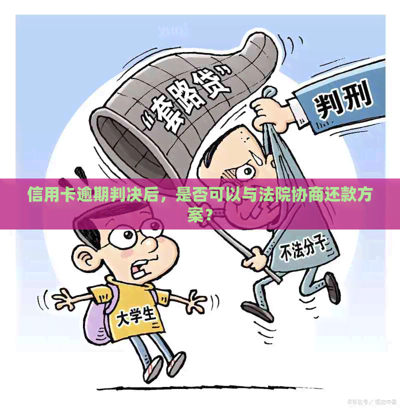 信用卡逾期判决后，是否可以与法院协商还款方案？