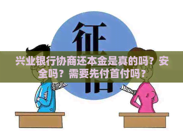 兴业银行协商还本金是真的吗？安全吗？需要先付首付吗？