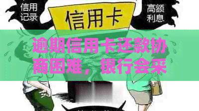 逾期信用卡还款协商困难，银行会采取何种措？