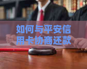 如何与平安信用卡协商还款方式及金额？