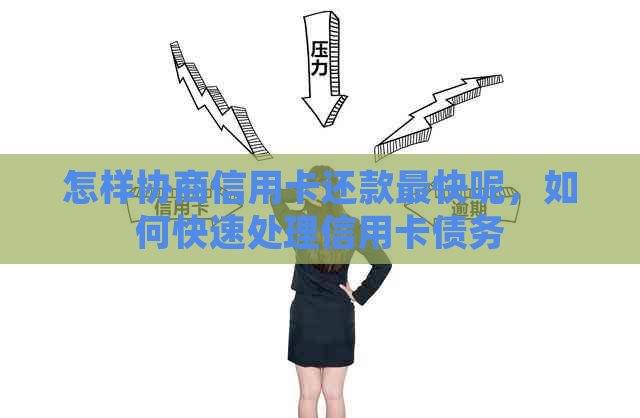 怎样协商信用卡还款最快呢，如何快速处理信用卡债务