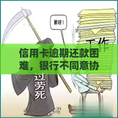 信用卡逾期还款困难，银行不同意协商怎么办？