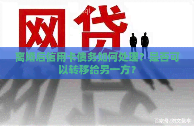 离婚后信用卡债务如何处理？是否可以转移给另一方？