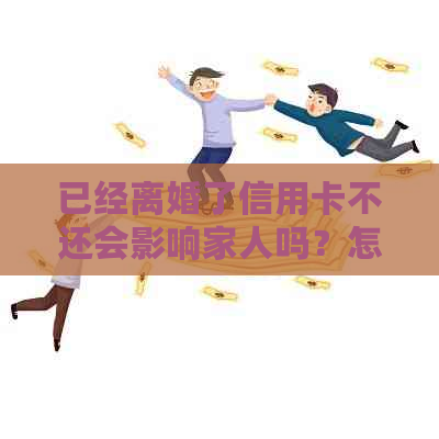 已经离婚了信用卡不还会影响家人吗？怎么办？对孩子有影响吗？