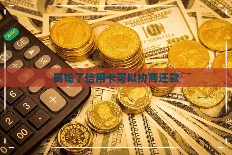 离婚了信用卡可以协商还款