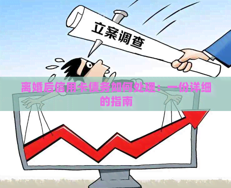 离婚后信用卡债务如何处理：一份详细的指南