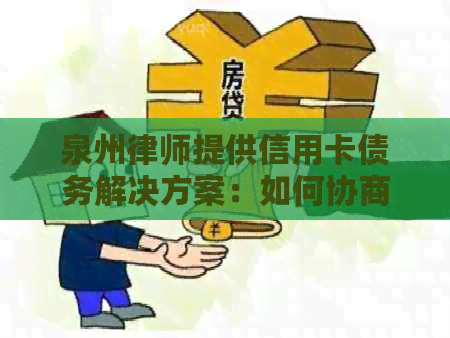 泉州律师提供信用卡债务解决方案：如何协商分期偿还避免逾期纠纷