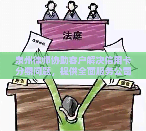 泉州律师协助客户解决信用卡分期问题，提供全面服务公司推荐