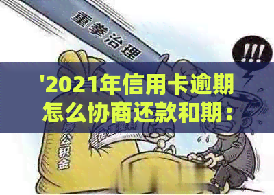 '2021年信用卡逾期怎么协商还款和期：完整指南'