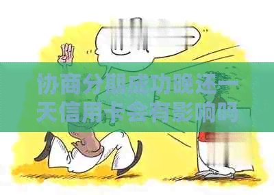 协商分期成功晚还一天信用卡会有影响吗？如何处理？