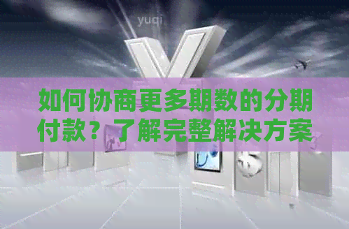 如何协商更多期数的分期付款？了解完整解决方案和注意事项