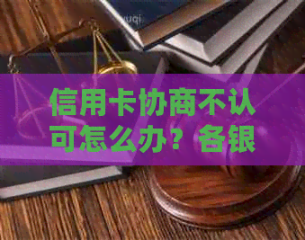 信用卡协商不认可怎么办？各银行信用卡协商方案。