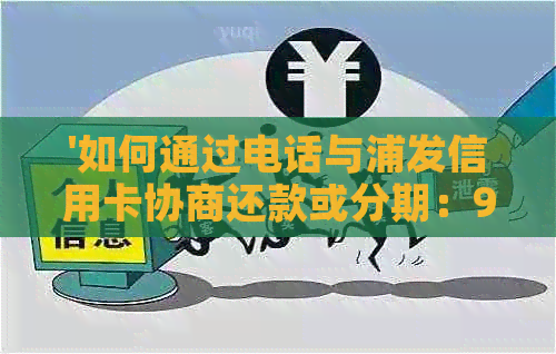 '如何通过电话与浦发信用卡协商还款或分期：95528号码是否用于此目的？'