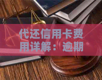 代还信用卡费用详解：逾期还款需要多少资金？收费标准如何计算？