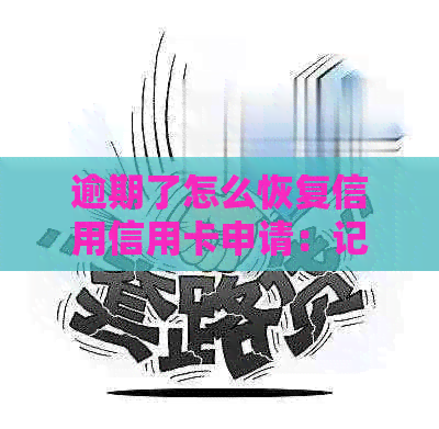 逾期了怎么恢复信用信用卡申请：记录、信息和修复步骤详解