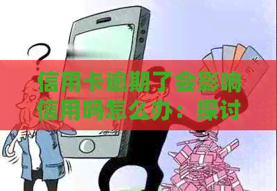 信用卡逾期了会影响信用吗怎么办：探讨逾期对信用的影响及解决策略