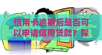 信用卡逾期后是否可以申请信用贷款？探讨逾期对信用贷款的影响及解决方案