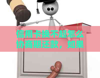 信用卡换不起怎么协商期还款，如果欠信用卡没有办法还协商不了怎么办？