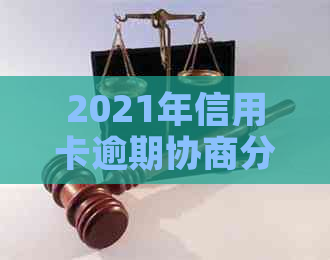 2021年信用卡逾期协商分期还款攻略