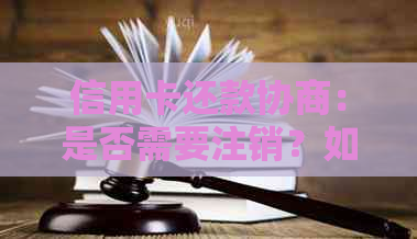 信用卡还款协商：是否需要注销？如何处理以避免信用损失？