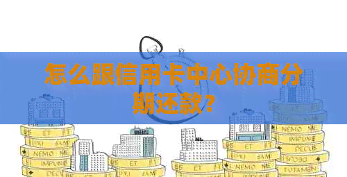 怎么跟信用卡中心协商分期还款？