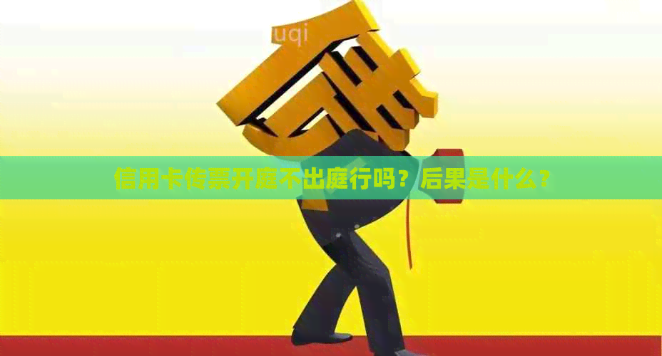 信用卡传票开庭不出庭行吗？后果是什么？