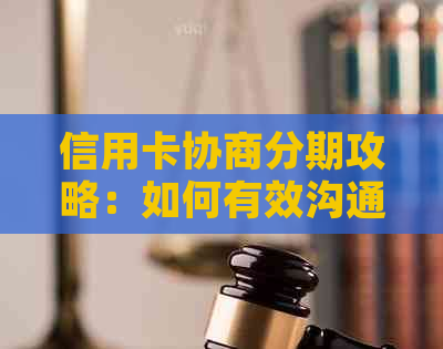 信用卡协商分期攻略：如何有效沟通以达成还款方案