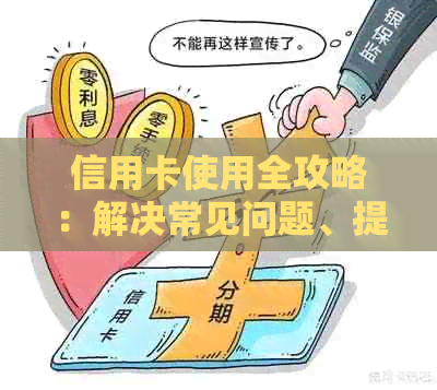 信用卡使用全攻略：解决常见问题、提高信用等级和防范风险