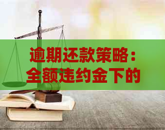 逾期还款策略：全额违约金下的有效协商方法