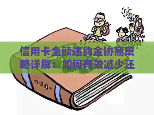 信用卡全额违约金协商策略详解：如何有效减少还款压力并避免额外费用