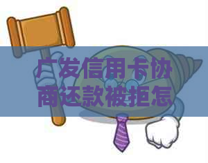 广发信用卡协商还款被拒怎么办？广发协商还款条件及成功案例解析。