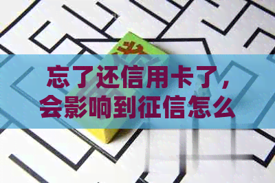 忘了还信用卡了，会影响到怎么办：解决办法和建议
