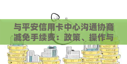 与平安信用卡中心沟通协商减免手续费：政策、操作与还款建议